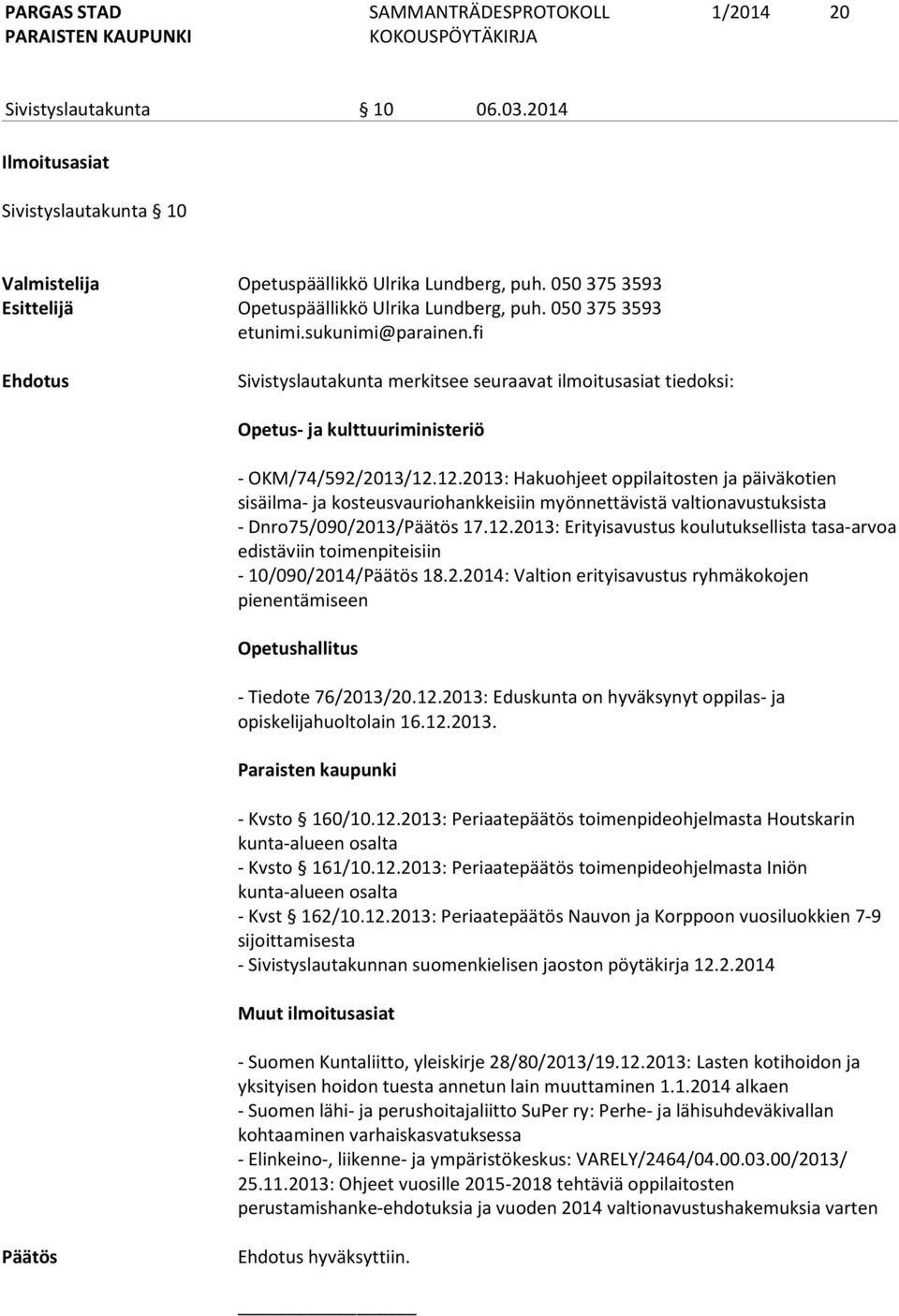 12.2013: Hakuohjeet oppilaitosten ja päiväkotien sisäilma- ja kosteusvauriohankkeisiin myönnettävistä valtionavustuksista - Dnro75/090/2013/Päätös 17.12.2013: Erityisavustus koulutuksellista tasa-arvoa edistäviin toimenpiteisiin - 10/090/2014/Päätös 18.