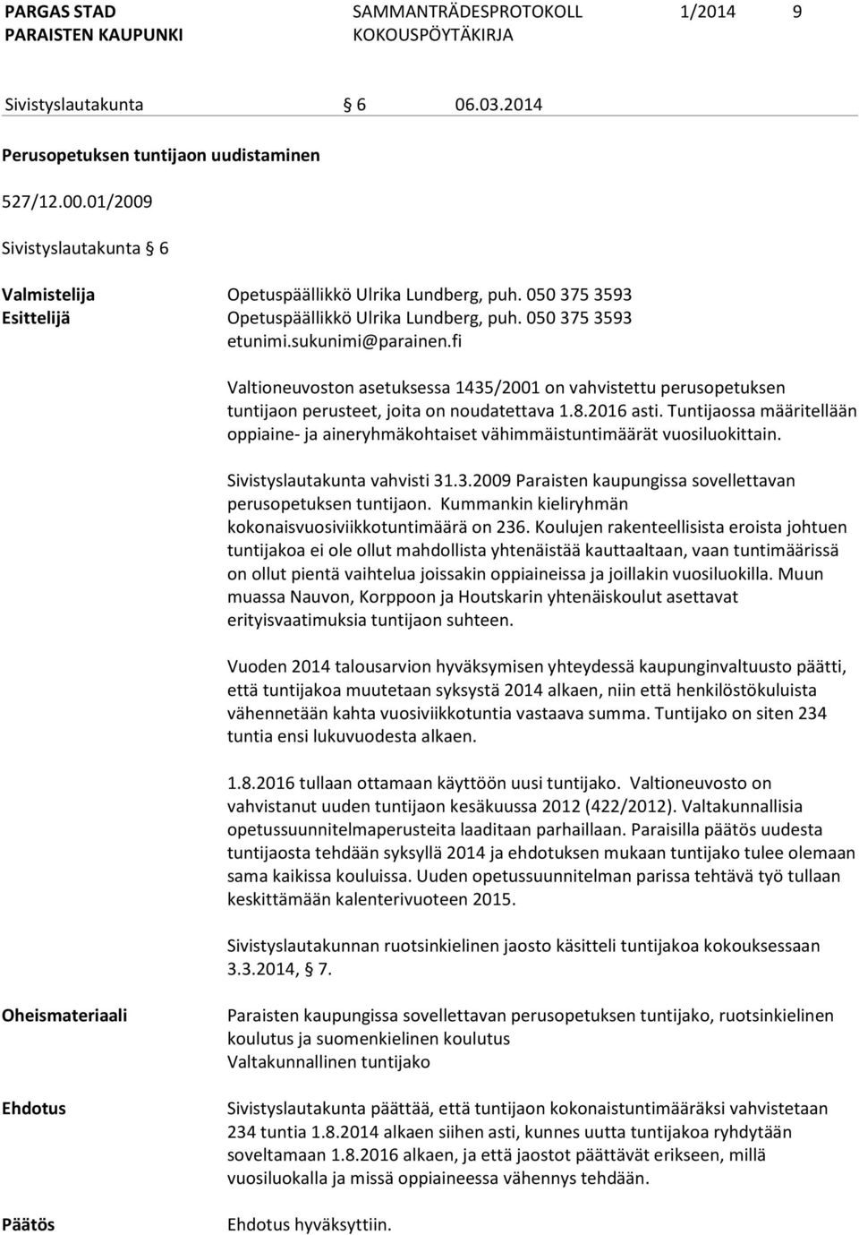 fi Valtioneuvoston asetuksessa 1435/2001 on vahvistettu perusopetuksen tuntijaon perusteet, joita on noudatettava 1.8.2016 asti.