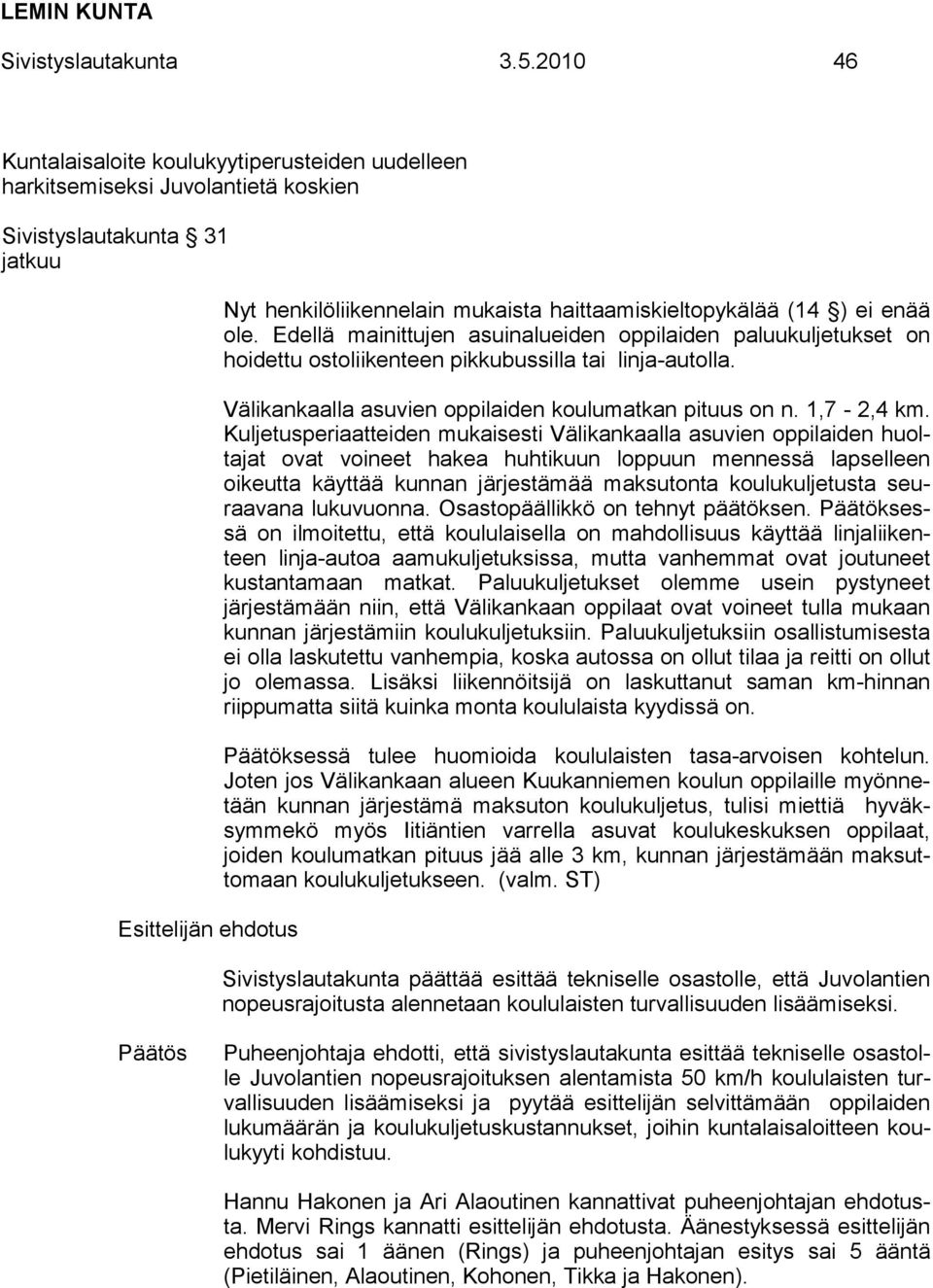 Edellä mainittujen asuinalueiden oppilaiden paluukuljetukset on hoidettu ostoliikenteen pikkubussilla tai linja-autolla. Välikankaalla asuvien oppilaiden koulumatkan pituus on n. 1,7-2,4 km.