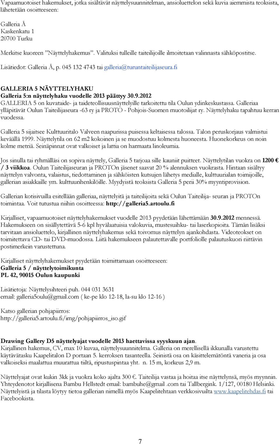 fi GALLERIA 5 NÄYTTELYHAKU Galleria 5:n näyttelyhaku vuodelle 2013 päättyy 30.9.2012 GALLERIA 5 on kuvataide- ja taideteollisuusnäyttelyille tarkoitettu tila Oulun ydinkeskustassa.