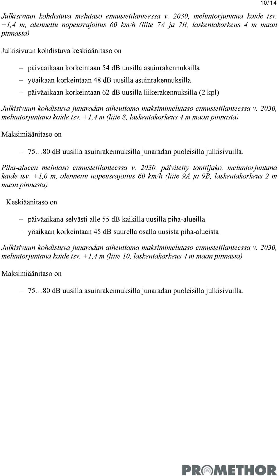 korkeintaan 48 db uusilla asuinrakennuksilla päiväaikaan korkeintaan 62 db uusilla liikerakennuksilla (2 kpl). Julkisivuun kohdistuva junaradan aiheuttama maksimimelutaso ennustetilanteessa v.