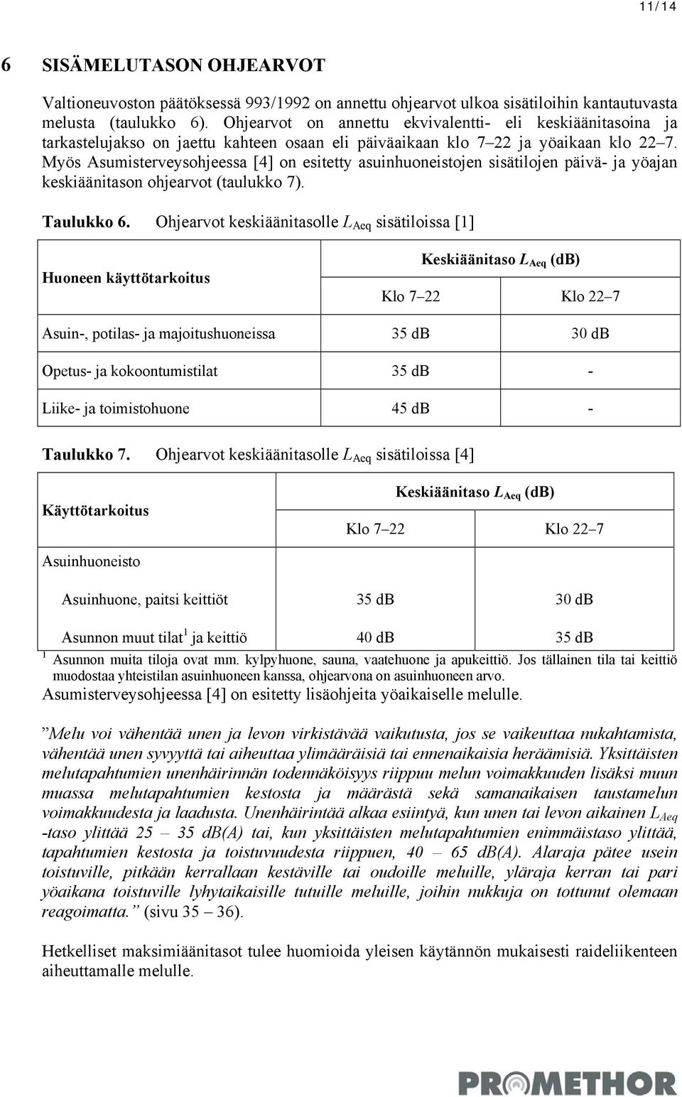 Myös Asumisterveysohjeessa [4] on esitetty asuinhuoneistojen sisätilojen päivä- ja yöajan keskiäänitason ohjearvot (taulukko 7). Taulukko 6.