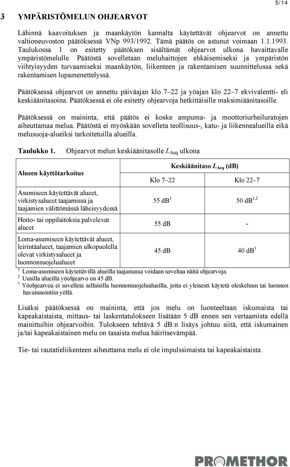 Päätöstä sovelletaan meluhaittojen ehkäisemiseksi ja ympäristön viihtyisyyden turvaamiseksi maankäytön, liikenteen ja rakentamisen suunnittelussa sekä rakentamisen lupamenettelyssä.