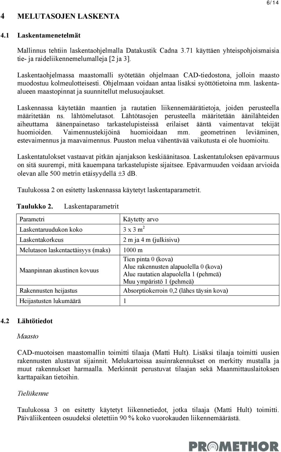 laskentaalueen maastopinnat ja suunnitellut melusuojaukset. Laskennassa käytetään maantien ja rautatien liikennemäärätietoja, joiden perusteella määritetään ns. lähtömelutasot.