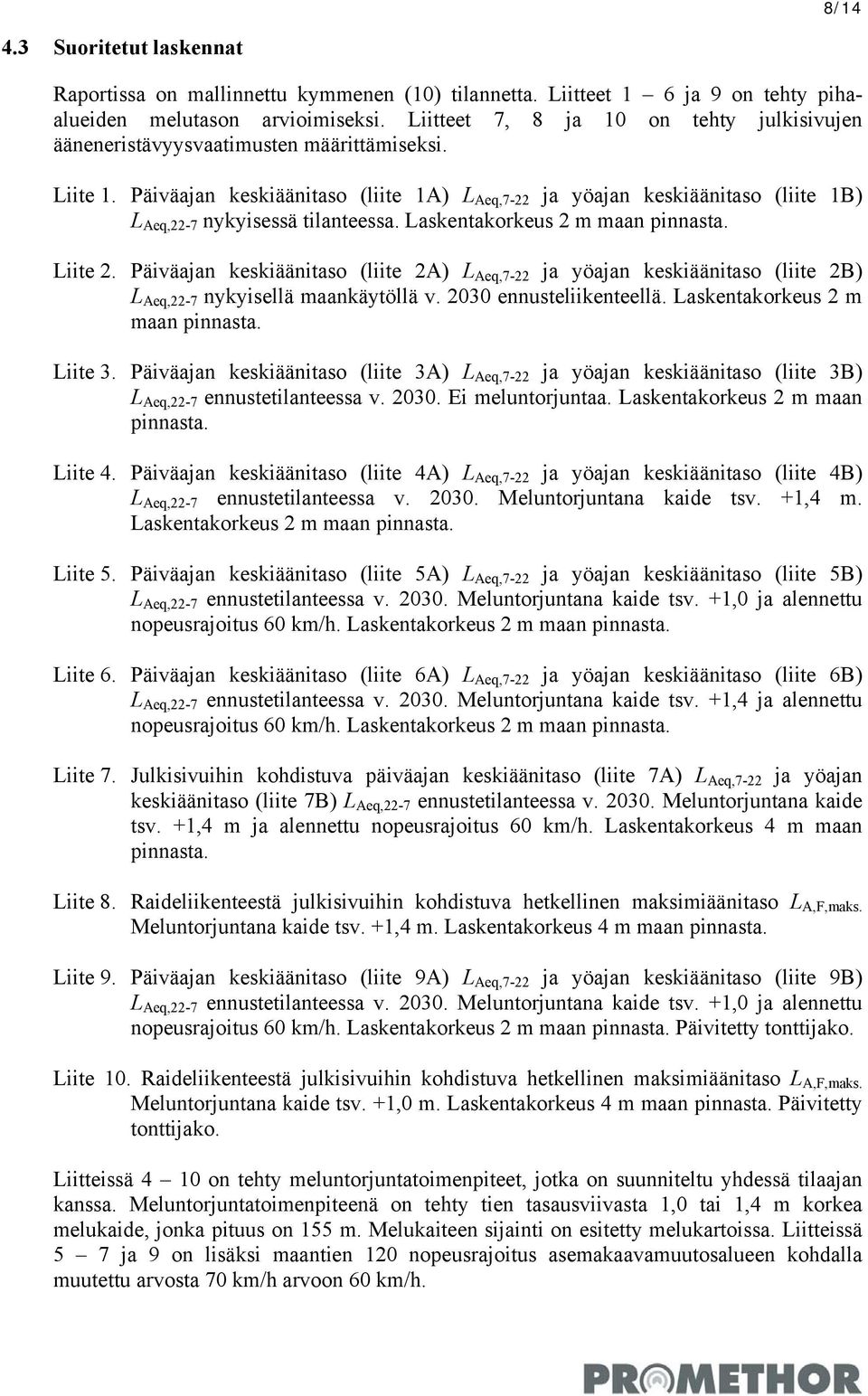 Päiväajan keskiäänitaso (liite 1A) L Aeq,7-22 ja yöajan keskiäänitaso (liite 1B) L Aeq,22-7 nykyisessä tilanteessa. Laskentakorkeus 2 m maan pinnasta. Liite 2.