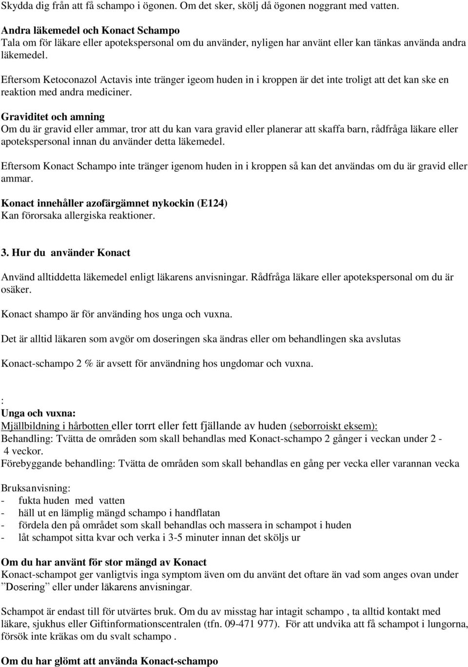 Eftersom Ketoconazol Actavis inte tränger igeom huden in i kroppen är det inte troligt att det kan ske en reaktion med andra mediciner.