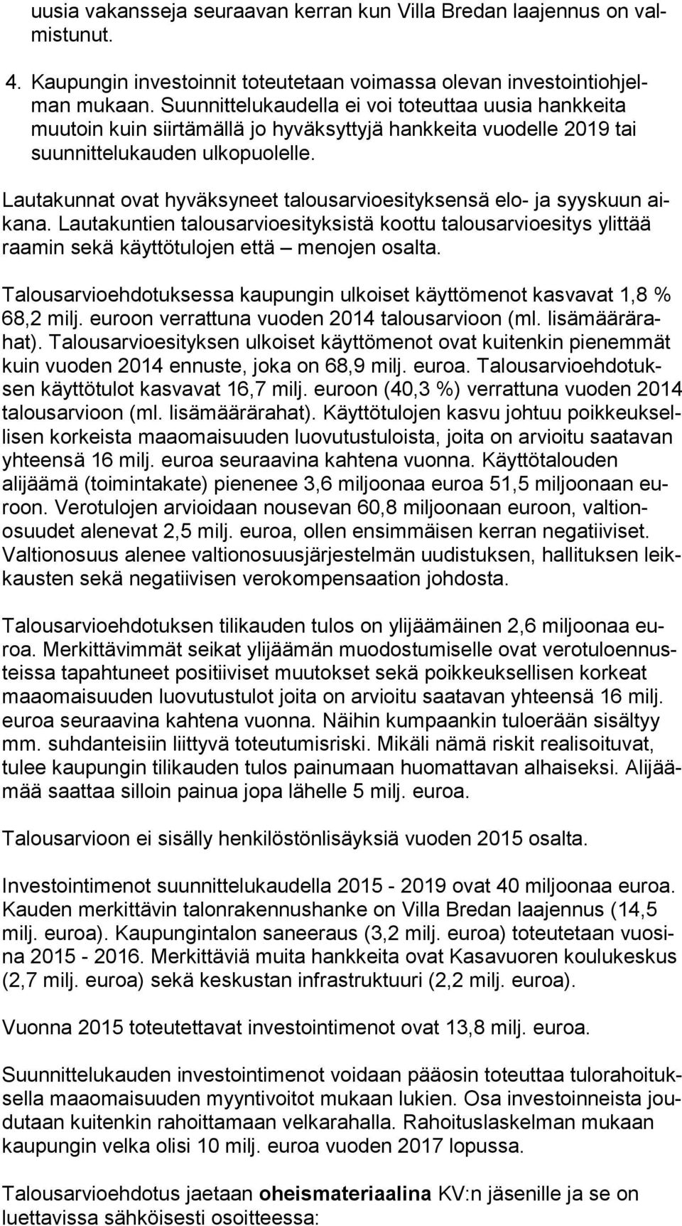 Lautakunnat ovat hyväksyneet talousarvioesityksensä elo- ja syyskuun aika na. Lautakuntien talousarvioesityksistä koottu talousarvioesitys ylittää raa min sekä käyttötulojen että menojen osalta.