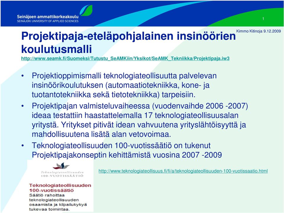 Projektipajan valmisteluvaiheessa (vuodenvaihde 2006-2007) ideaa testattiin haastattelemalla 17 teknologiateollisuusalan yritystä.