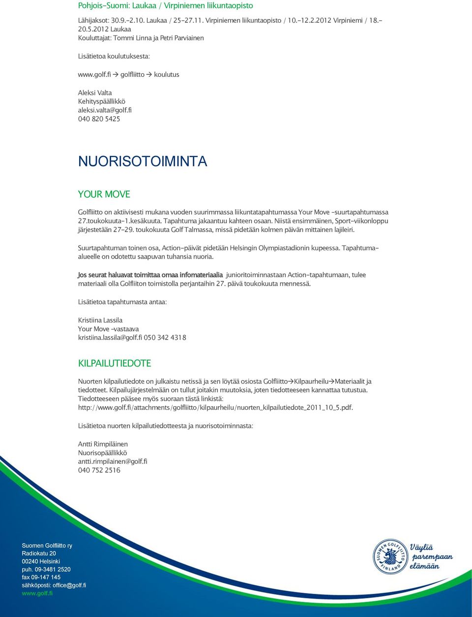 2012 Laukaa Kouluttajat: Tommi Linna ja Petri Parviainen Lisätietoa koulutuksesta: golfliitto koulutus Aleksi Valta Kehityspäällikkö aleksi.valta@golf.