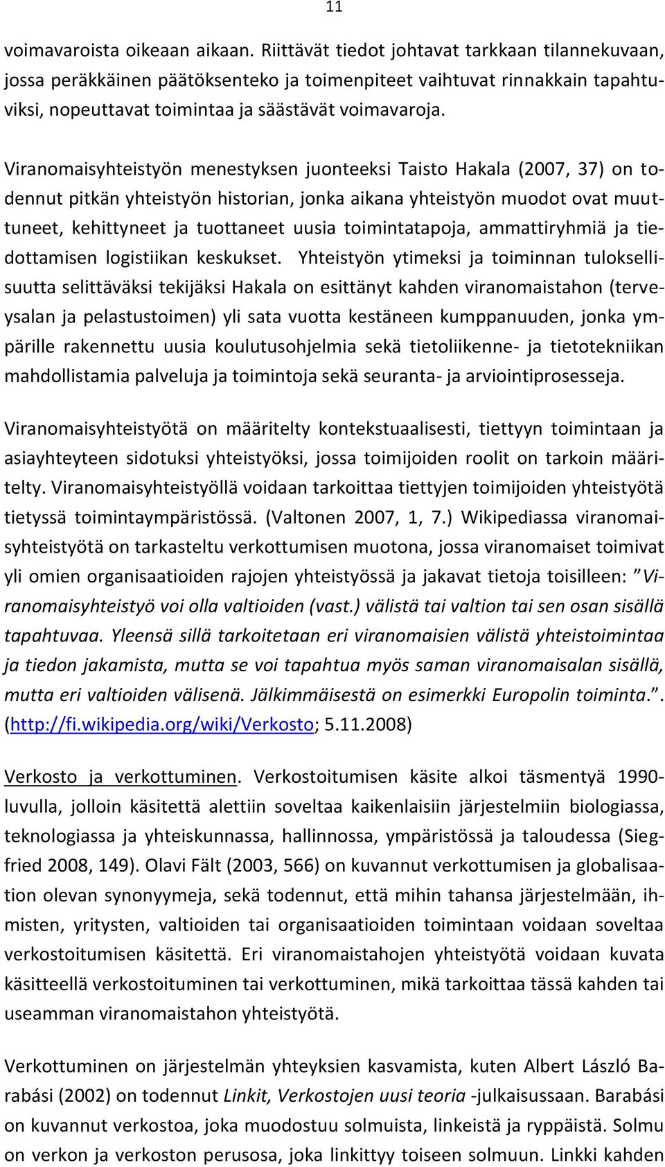 Viranomaisyhteistyön menestyksen juonteeksi Taisto Hakala (2007, 37) on todennut pitkän yhteistyön historian, jonka aikana yhteistyön muodot ovat muuttuneet, kehittyneet ja tuottaneet uusia