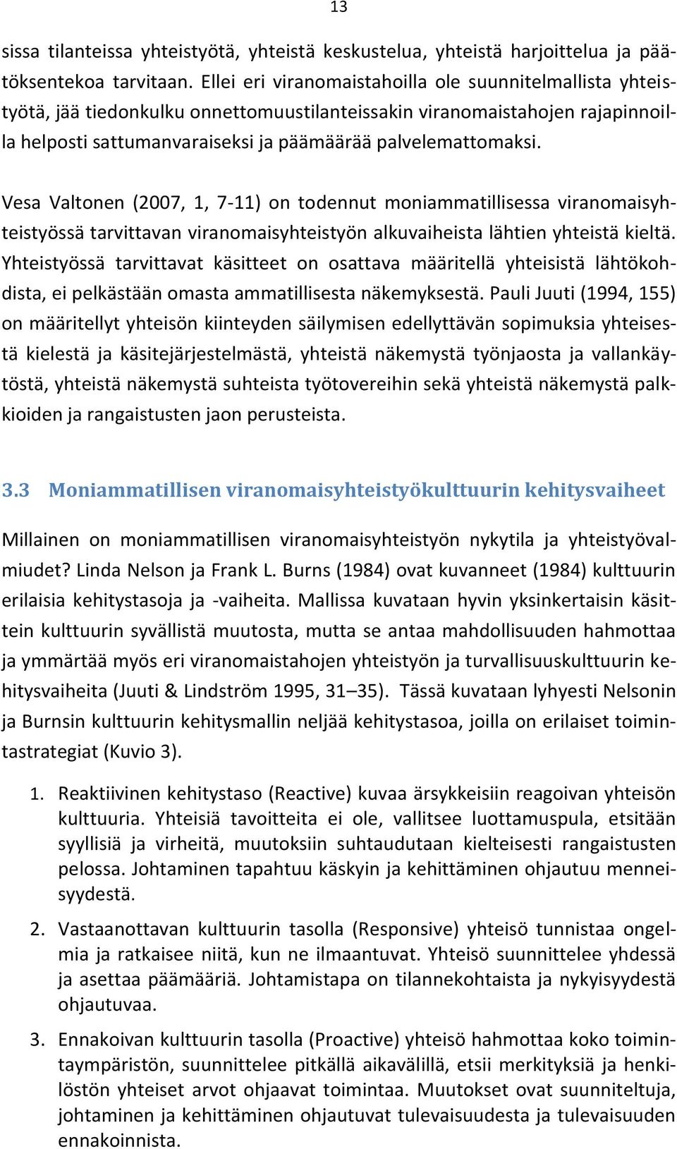 Vesa Valtonen (2007, 1, 7-11) on todennut moniammatillisessa viranomaisyhteistyössä tarvittavan viranomaisyhteistyön alkuvaiheista lähtien yhteistä kieltä.