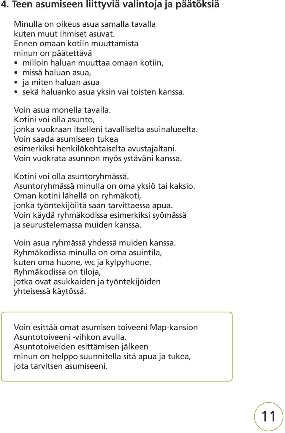 Kotini voi olla asunto, jonka vuokraan itselleni tavalliselta asuinalueelta. Voin saada asumiseen tukea esimerkiksi henkilökohtaiselta avustajaltani. Voin vuokrata asunnon myös ystäväni kanssa.