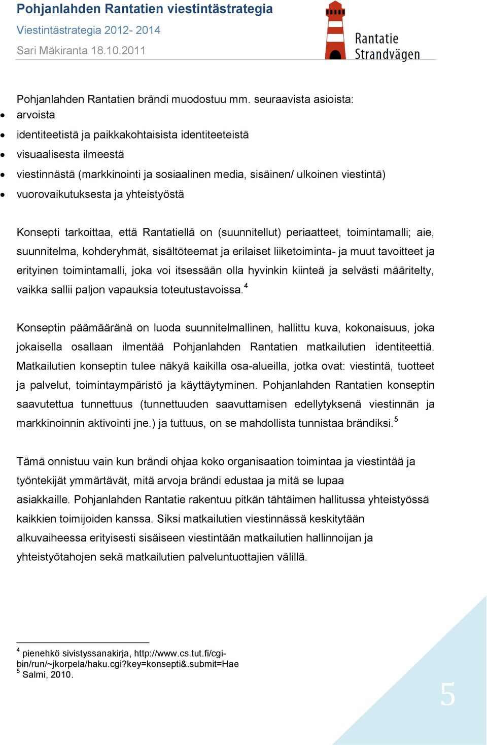 vuorovaikutuksesta ja yhteistyöstä Konsepti tarkoittaa, että Rantatiellä on (suunnitellut) periaatteet, toimintamalli; aie, suunnitelma, kohderyhmät, sisältöteemat ja erilaiset liiketoiminta- ja muut