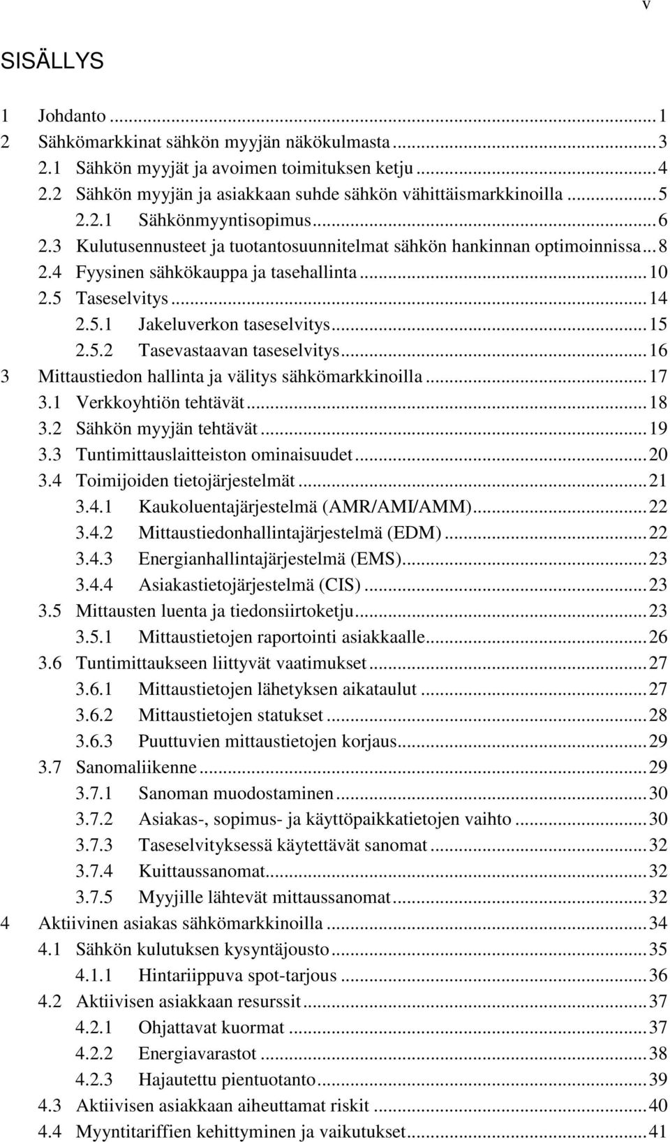 .. 15 2.5.2 Tasevastaavan taseselvitys... 16 3 Mittaustiedon hallinta ja välitys sähkömarkkinoilla... 17 3.1 Verkkoyhtiön tehtävät... 18 3.2 Sähkön myyjän tehtävät... 19 3.