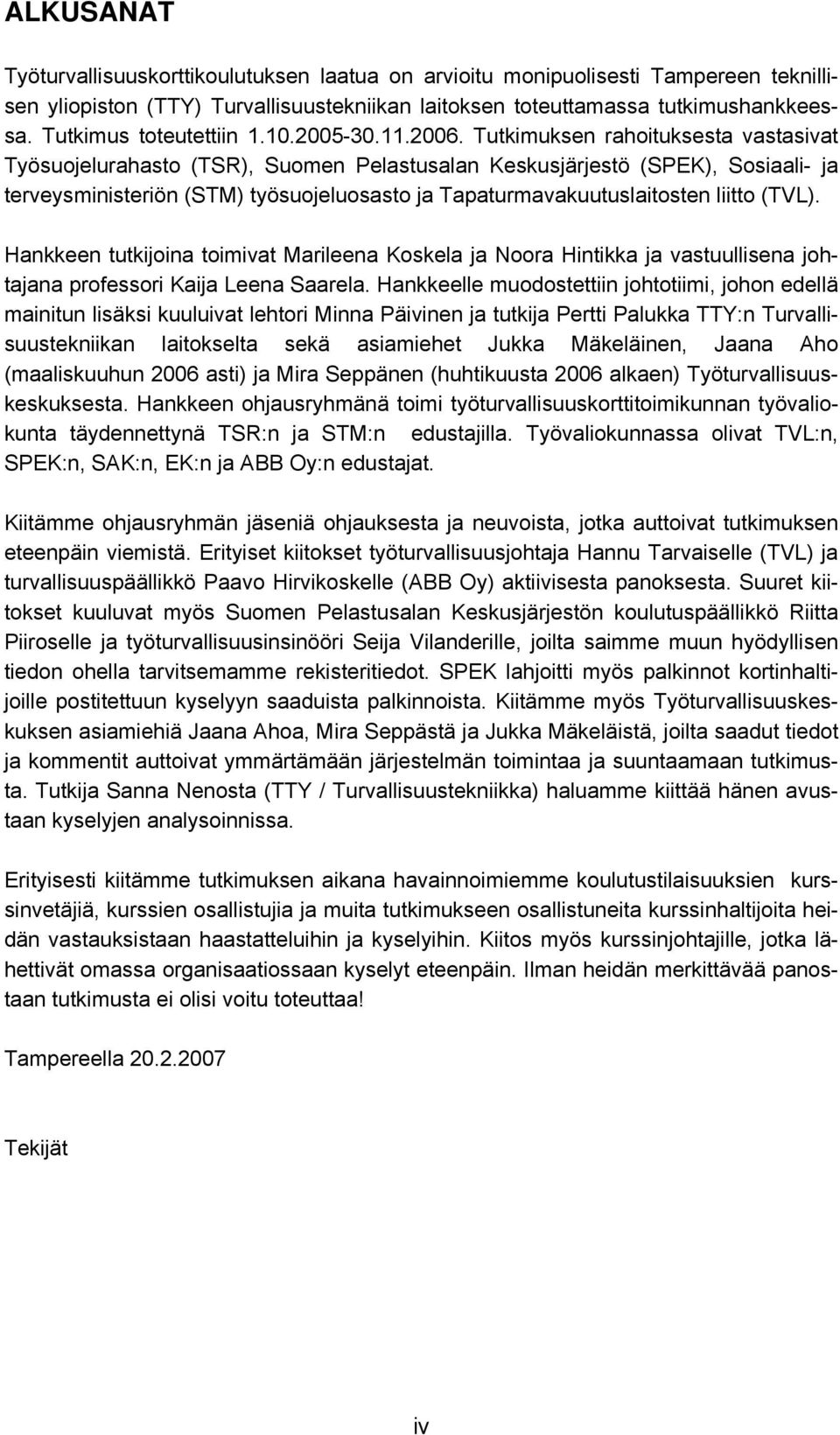 Tutkimuksen rahoituksesta vastasivat Työsuojelurahasto (TSR), Suomen Pelastusalan Keskusjärjestö (SPEK), Sosiaali- ja terveysministeriön (STM) työsuojeluosasto ja Tapaturmavakuutuslaitosten liitto