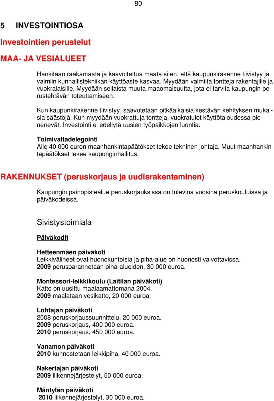 Kun kaupunkirakenne tiivistyy, saavutetaan pitkäaikaisia kestävän kehityksen mukaisia säästöjä. Kun myydään vuokrattuja tontteja, vuokratulot käyttötaloudessa pienenevät.