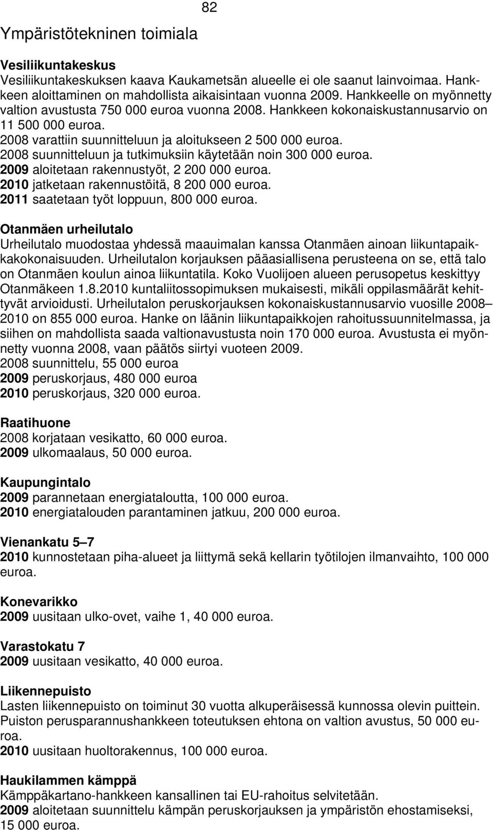 2008 suunnitteluun ja tutkimuksiin käytetään noin 300 000 euroa. 2009 aloitetaan rakennustyöt, 2 200 000 euroa. 2010 jatketaan rakennustöitä, 8 200 000 euroa.