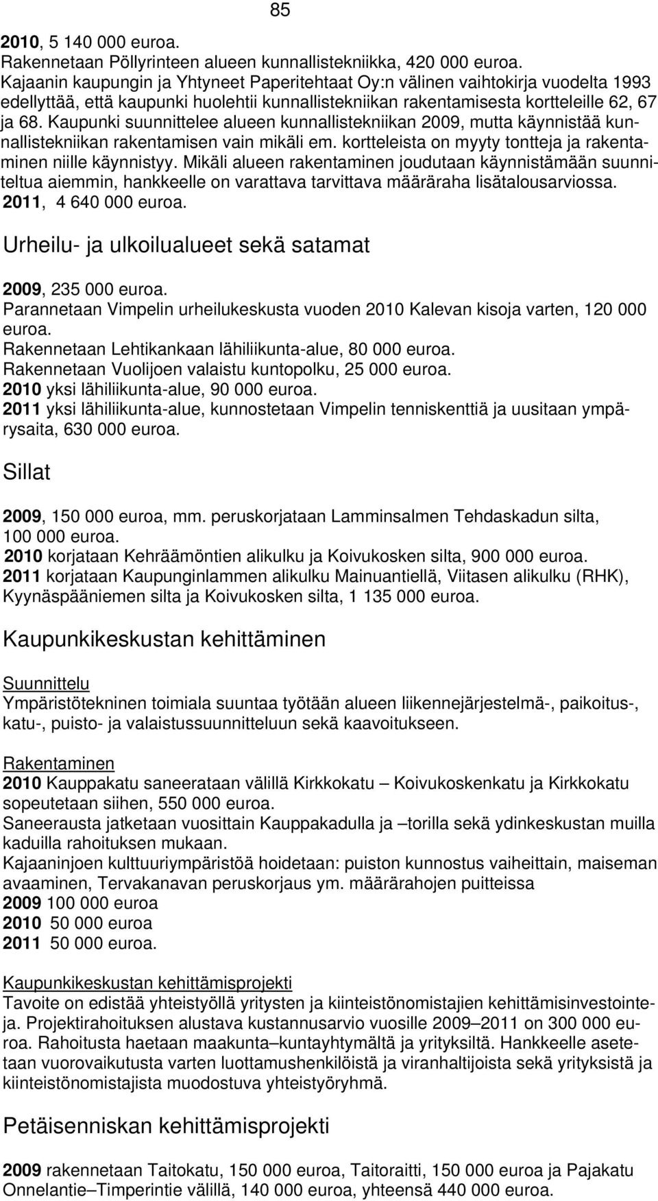 Kaupunki suunnittelee alueen kunnallistekniikan 2009, mutta käynnistää kunnallistekniikan rakentamisen vain mikäli em. kortteleista on myyty tontteja ja rakentaminen niille käynnistyy.