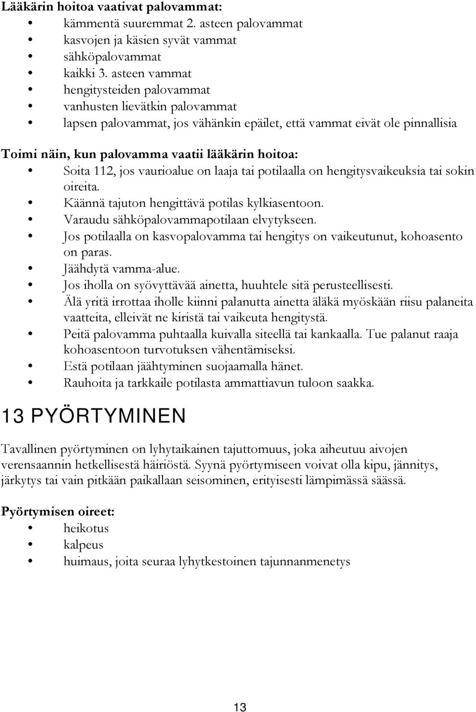 Soita 112, jos vaurioalue on laaja tai potilaalla on hengitysvaikeuksia tai sokin oireita. Käännä tajuton hengittävä potilas kylkiasentoon. Varaudu sähköpalovammapotilaan elvytykseen.