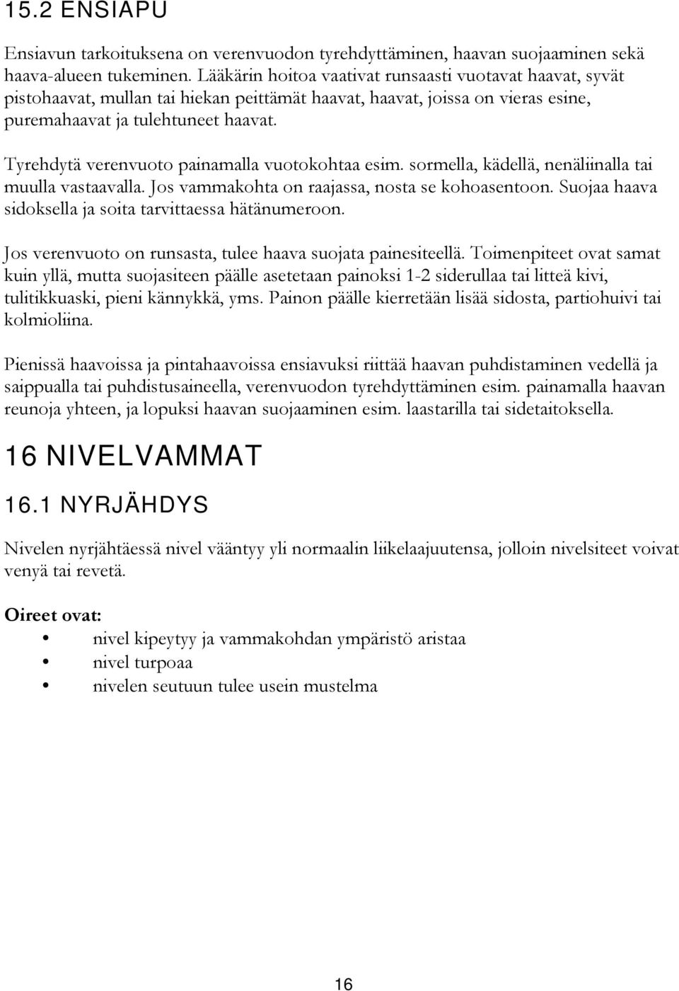 Tyrehdytä verenvuoto painamalla vuotokohtaa esim. sormella, kädellä, nenäliinalla tai muulla vastaavalla. Jos vammakohta on raajassa, nosta se kohoasentoon.