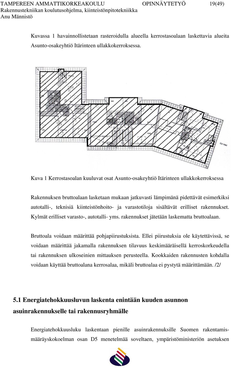 kiinteistönhoito- ja varastotiloja sisältävät erilliset rakennukset. Kylmät erilliset varasto-, autotalli- yms. rakennukset jätetään laskematta bruttoalaan.