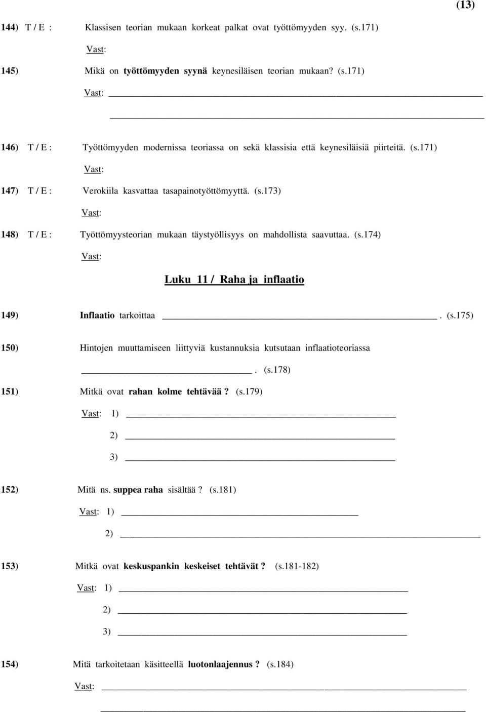 (s.175) 150) Hintojen muuttamiseen liittyviä kustannuksia kutsutaan inflaatioteoriassa. (s.178) 151) Mitkä ovat rahan kolme tehtävää? (s.179) 1) 2) 3) 152) Mitä ns. suppea raha sisältää? (s.181) 1) 2) 153) Mitkä ovat keskuspankin keskeiset tehtävät?