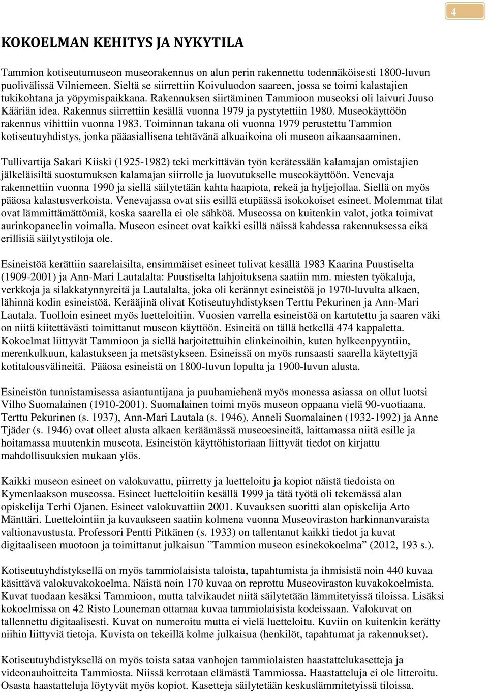 Rakennus siirrettiin kesällä vuonna 1979 ja pystytettiin 1980. Museokäyttöön rakennus vihittiin vuonna 1983.