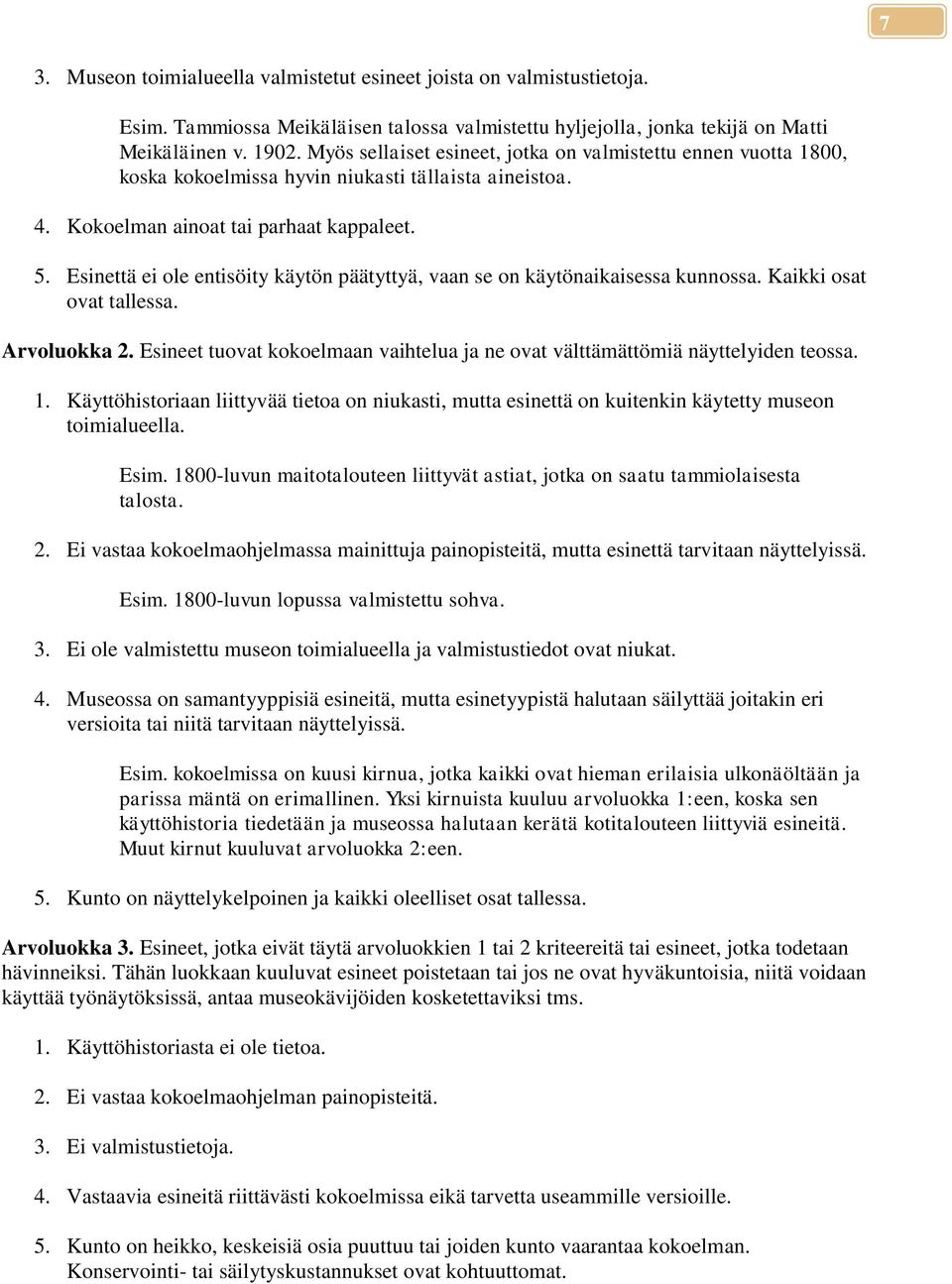 Esinettä ei ole entisöity käytön päätyttyä, vaan se on käytönaikaisessa kunnossa. Kaikki osat ovat tallessa. Arvoluokka 2.