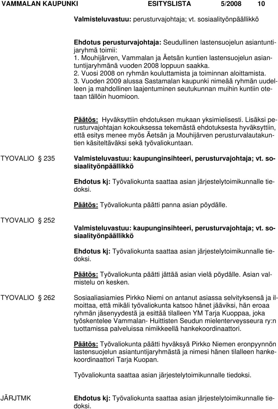 Vuoden 2009 alussa Sastamalan kaupunki nimeää ryhmän uudelleen ja mahdollinen laajentuminen seutukunnan muihin kuntiin otetaan tällöin huomioon. Päätös: Hyväksyttiin ehdotuksen mukaan yksimielisesti.