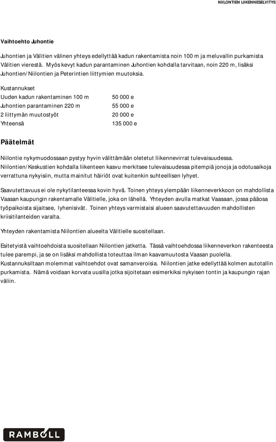 Kustannukset Uuden kadun rakentaminen 100 m 50 000 e Juhontien parantaminen 220 m 55 000 e 2 liittymän muutostyöt 20 000 e Yhteensä 135 000 e Päätelmät Niilontie nykymuodossaan pystyy hyvin