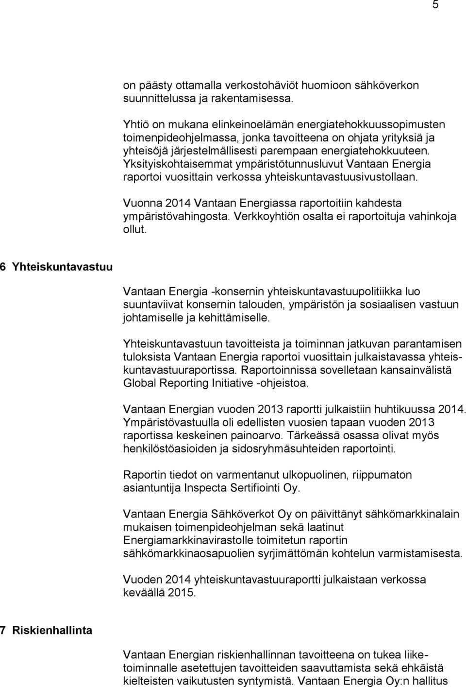 Yksityiskohtaisemmat ympäristötunnusluvut Vantaan Energia raportoi vuosittain verkossa yhteiskuntavastuusivustollaan. Vuonna 2014 Vantaan Energiassa raportoitiin kahdesta ympäristövahingosta.