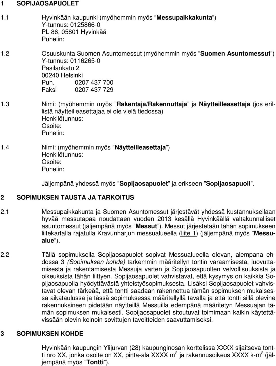 3 Nimi: (myöhemmin myös Rakentaja/Rakennuttaja ja Näytteilleasettaja (jos erillistä näytteilleasettajaa ei ole vielä tiedossa) Henkilötunnus: Osoite: Puhelin: 1.