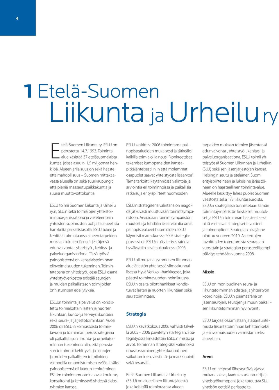 ESLU toimii Suomen Liikunta ja Urheilu ry:n, SLU:n sekä toimialojen yhteistoimintaorganisaationa ja vie eteenpäin yhteisten sopimusten pohjalta alueellisia hankkeita paikallistasolla.