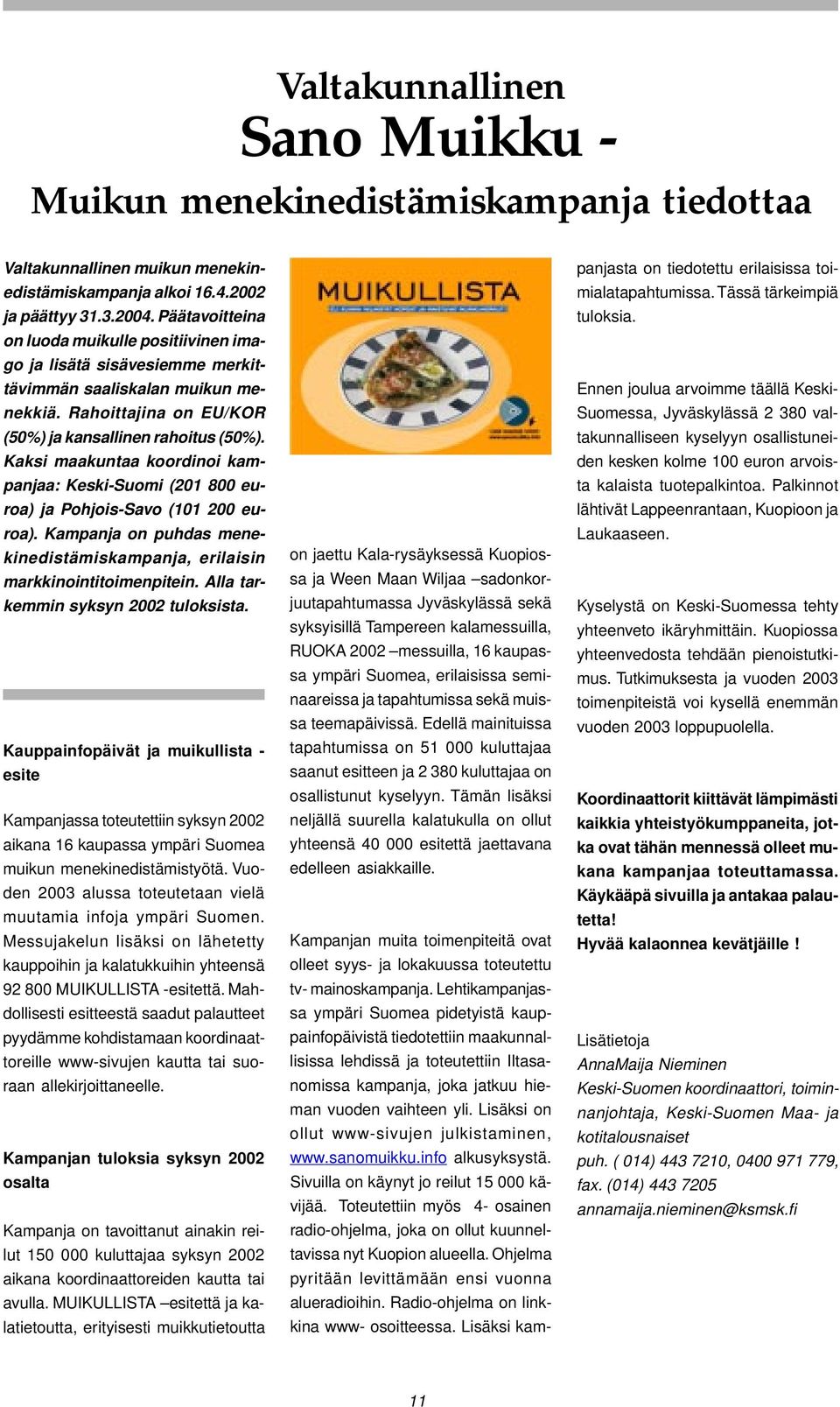 Kaksi maakuntaa koordinoi kampanjaa: Keski-Suomi (201 800 euroa) ja Pohjois-Savo (101 200 euroa). Kampanja on puhdas menekinedistämiskampanja, erilaisin markkinointitoimenpitein.