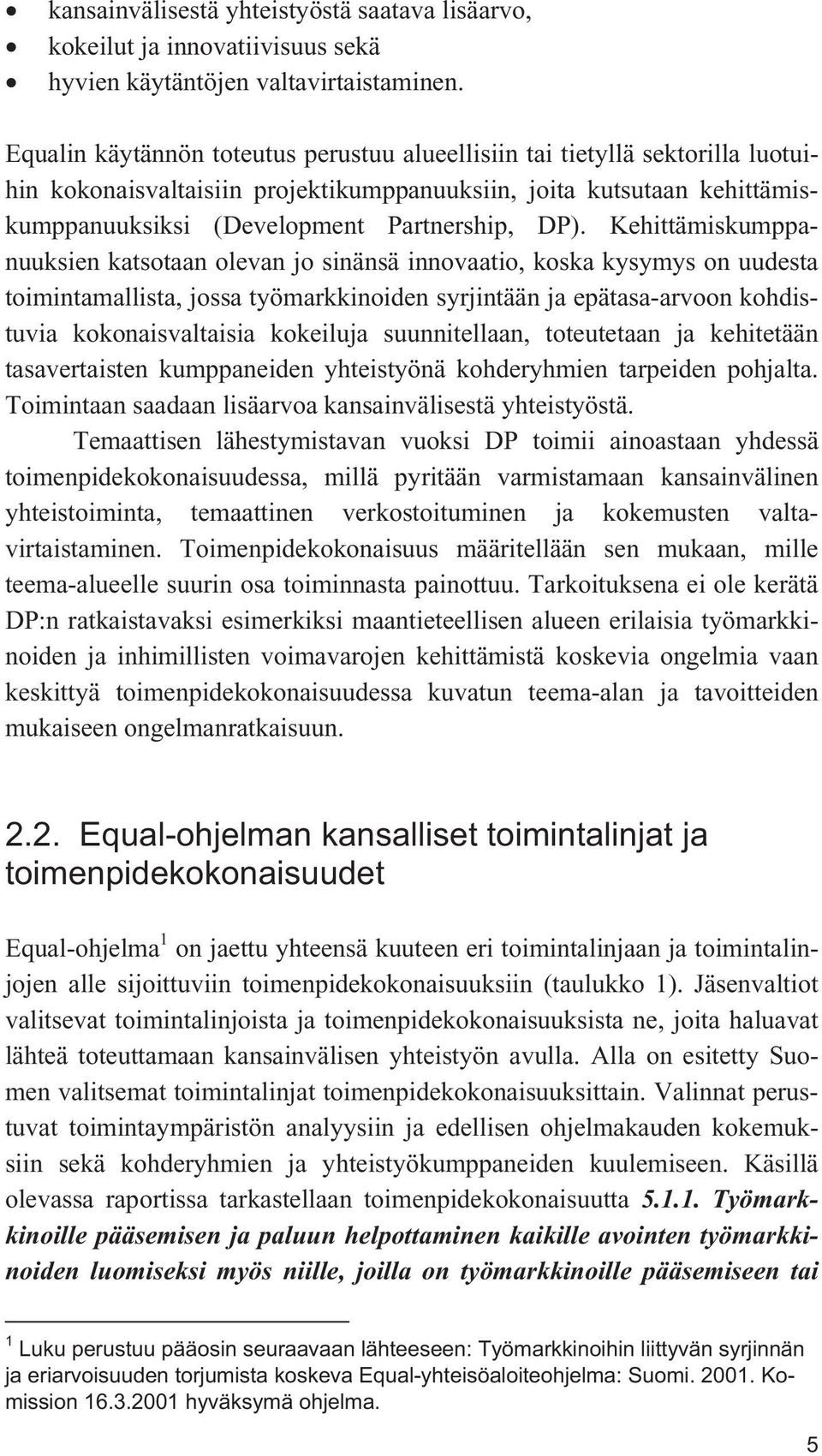 Kehittämiskumppanuuksien katsotaan olevan jo sinänsä innovaatio, koska kysymys on uudesta toimintamallista, jossa työmarkkinoiden syrjintään ja epätasa-arvoon kohdistuvia kokonaisvaltaisia kokeiluja