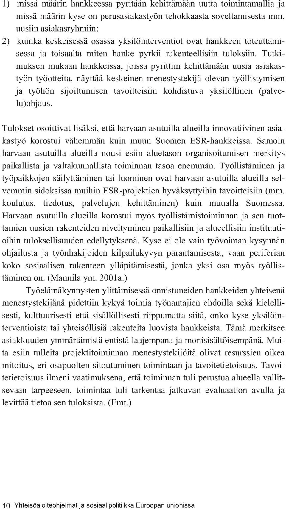 Tutkimuksen mukaan hankkeissa, joissa pyrittiin kehittämään uusia asiakastyön työotteita, näyttää keskeinen menestystekijä olevan työllistymisen ja työhön sijoittumisen tavoitteisiin kohdistuva