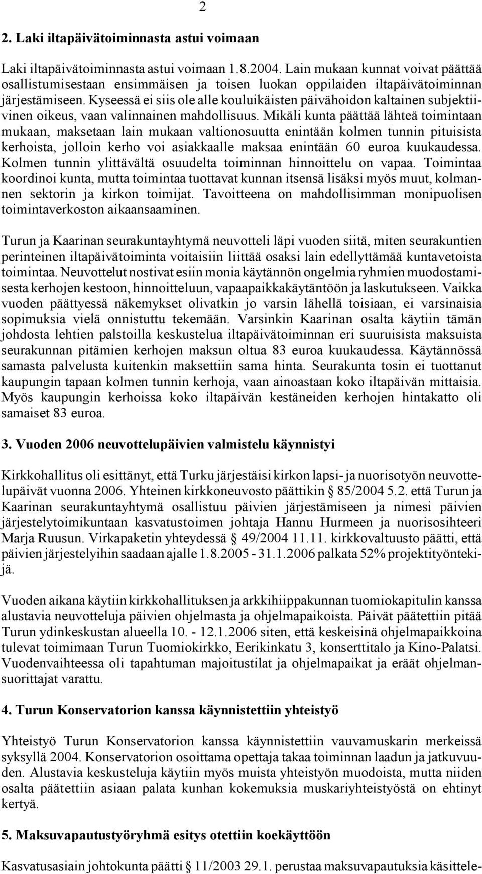 Kyseessä ei siis ole alle kouluikäisten päivähoidon kaltainen subjektiivinen oikeus, vaan valinnainen mahdollisuus.