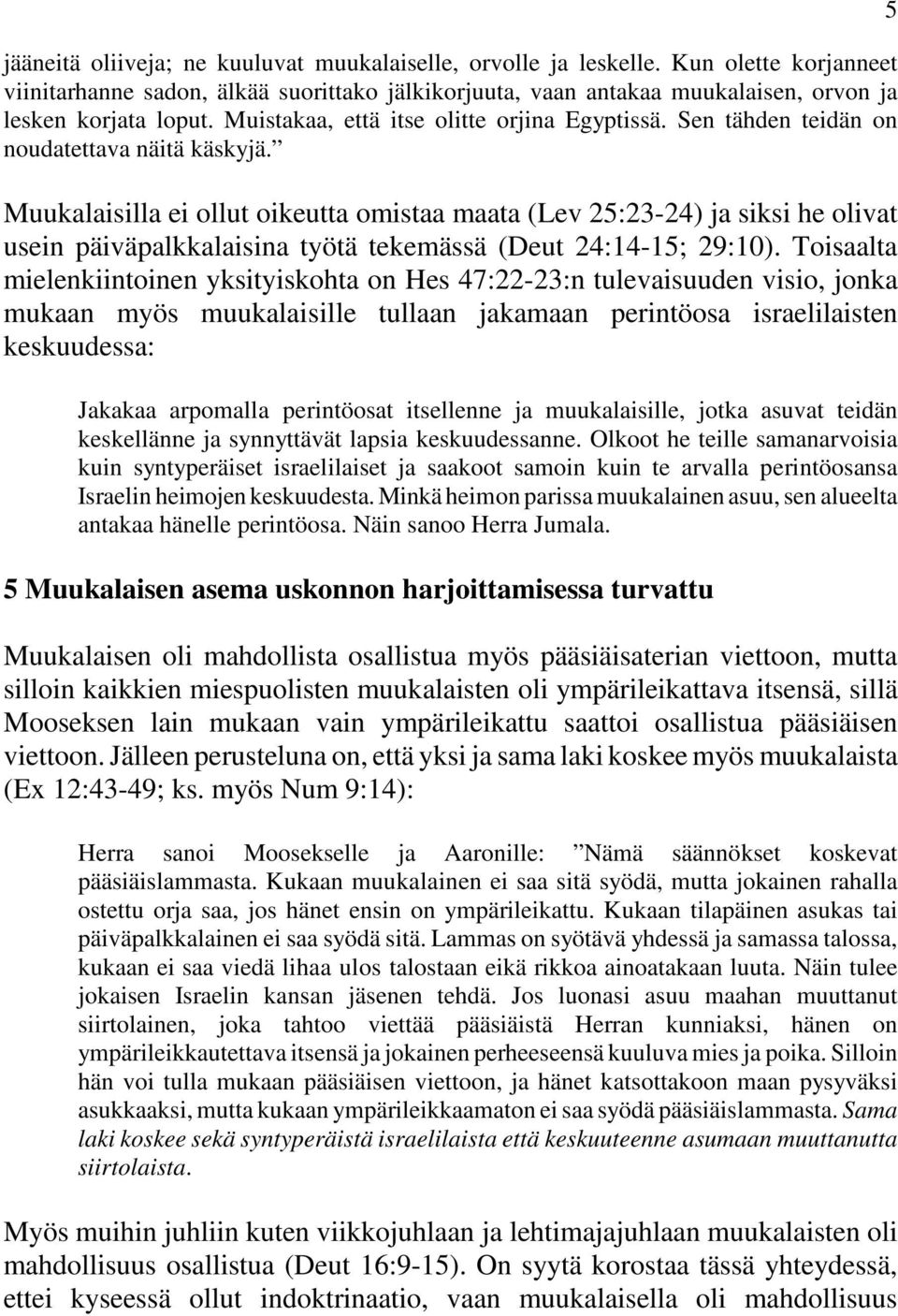 Muukalaisilla ei ollut oikeutta omistaa maata (Lev 25:23-24) ja siksi he olivat usein päiväpalkkalaisina työtä tekemässä (Deut 24:14-15; 29:10).