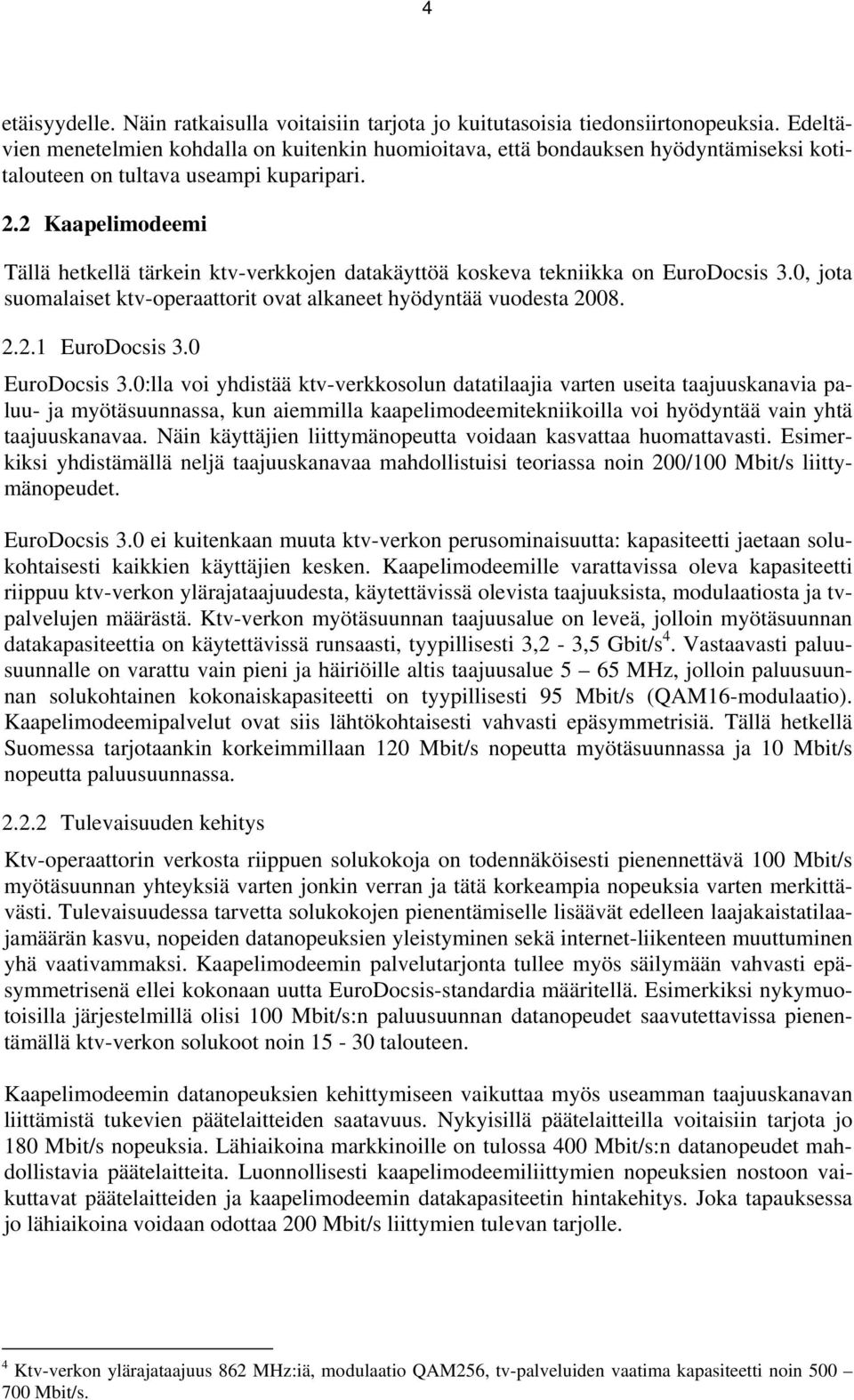 2 Kaapelimodeemi Tällä hetkellä tärkein ktv-verkkojen datakäyttöä koskeva tekniikka on EuroDocsis 3.0, jota suomalaiset ktv-operaattorit ovat alkaneet hyödyntää vuodesta 2008. 2.2.1 EuroDocsis 3.