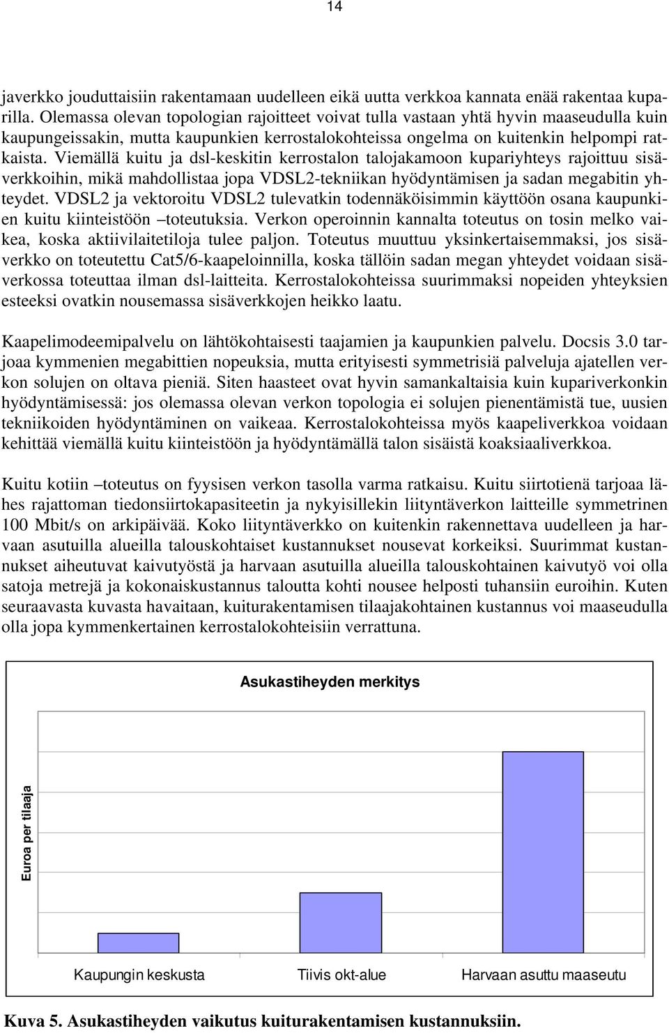 Viemällä kuitu ja dsl-keskitin kerrostalon talojakamoon kupariyhteys rajoittuu sisäverkkoihin, mikä mahdollistaa jopa VDSL2-tekniikan hyödyntämisen ja sadan megabitin yhteydet.