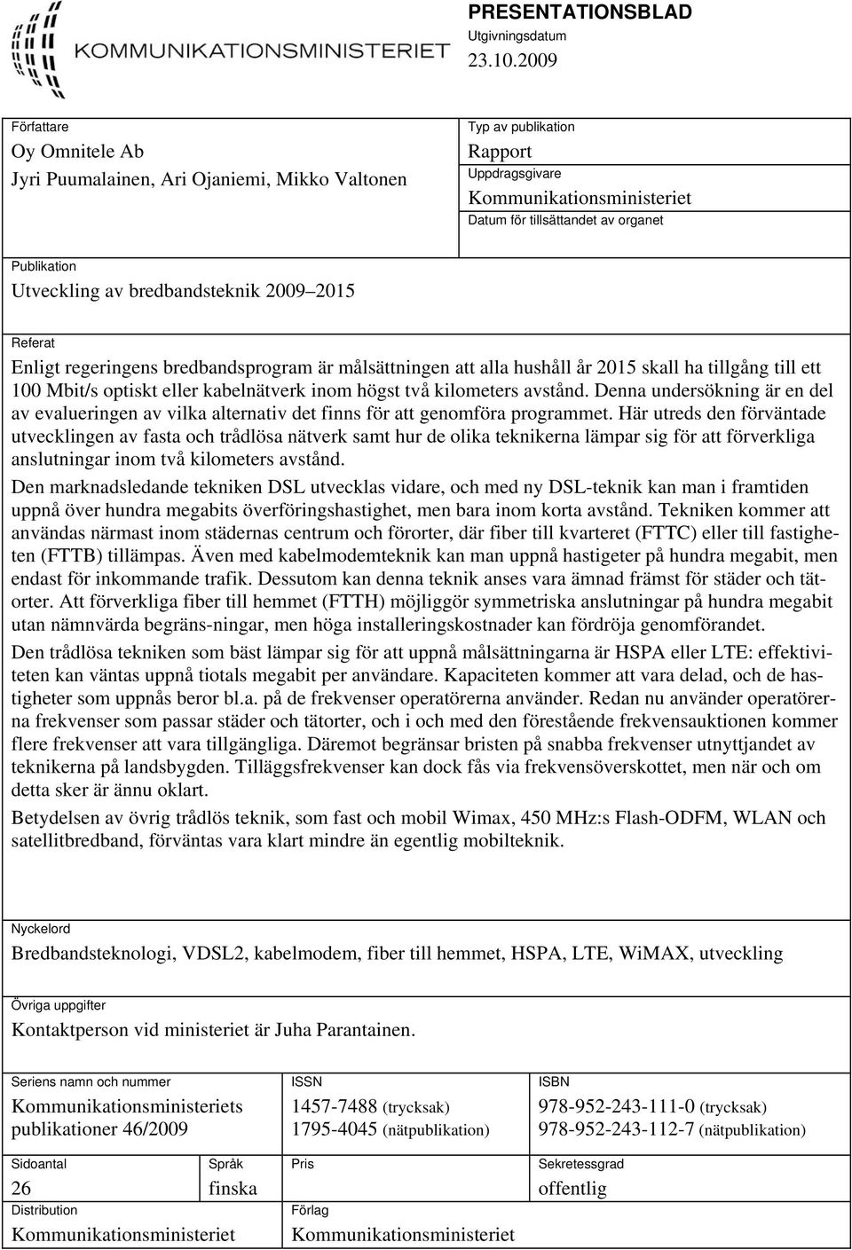 Utveckling av bredbandsteknik 2009 2015 Referat Enligt regeringens bredbandsprogram är målsättningen att alla hushåll år 2015 skall ha tillgång till ett 100 Mbit/s optiskt eller kabelnätverk inom