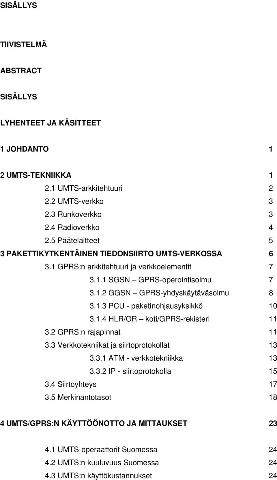 1.3 PCU - paketinohjausyksikkö 10 3.1.4 HLR/GR koti/gprs-rekisteri 11 3.2 GPRS:n rajapinnat 11 3.3 Verkkotekniikat ja siirtoprotokollat 13 3.3.1 ATM - verkkotekniikka 13 3.3.2 IP - siirtoprotokolla 15 3.