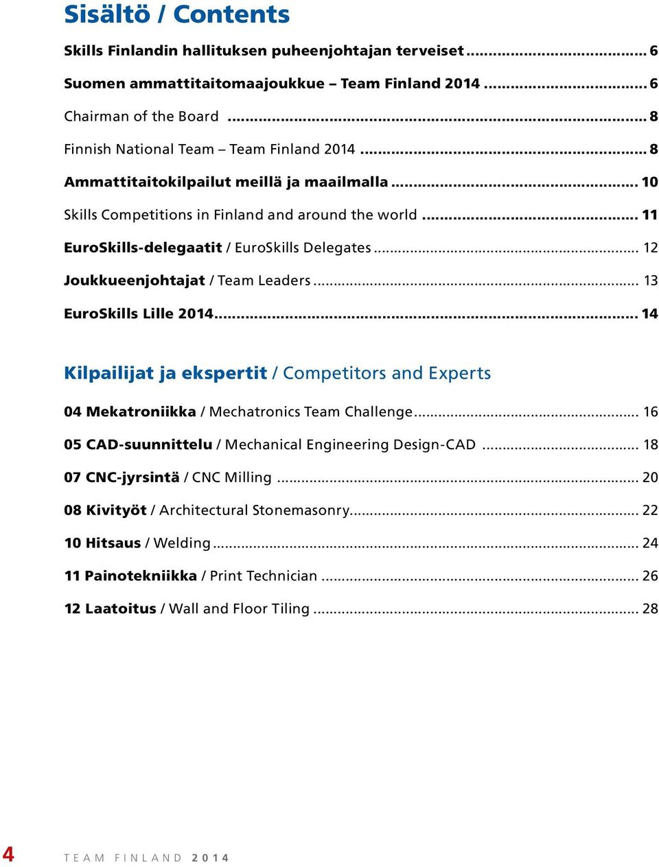 .. 13 EuroSkills Lille 2014... 14 Kilpailijat ja ekspertit / Competitors and Experts 04 Mekatroniikka / Mechatronics Team Challenge... 16 05 CAD-suunnittelu / Mechanical Engineering Design-CAD.