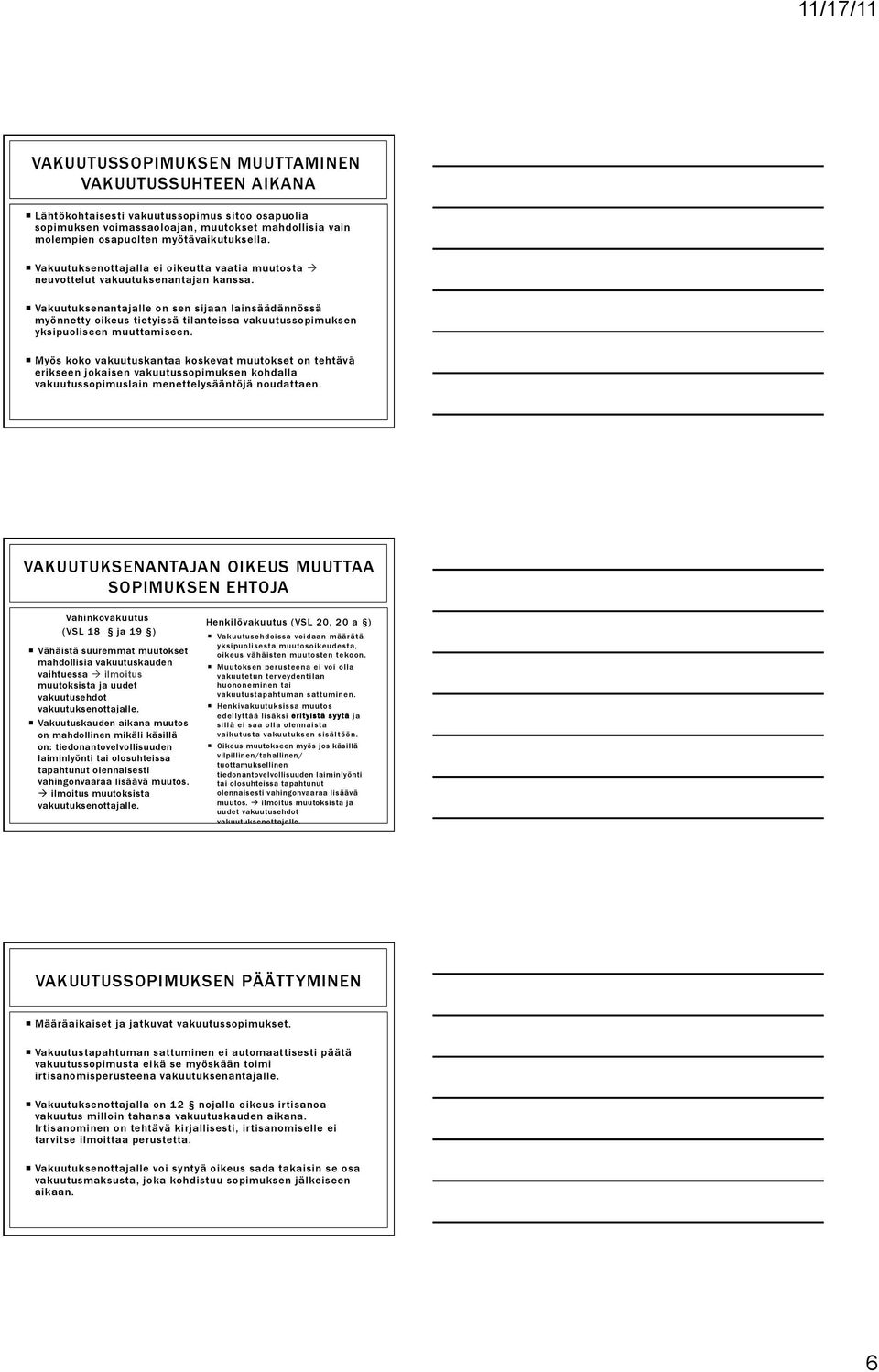 Vakuutuksenantajalle on sen sijaan lainsäädännössä myönnetty oikeus tietyissä tilanteissa vakuutussopimuksen yksipuoliseen muuttamiseen.