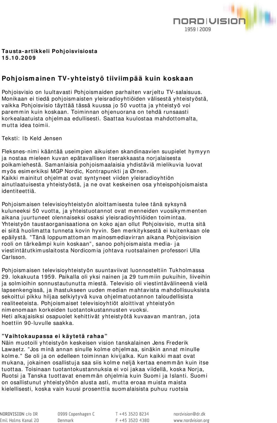 Toiminnan ohjenuorana on tehdä runsaasti korkealaatuista ohjelmaa edullisesti. Saattaa kuulostaa mahdottomalta, mutta idea toimii.