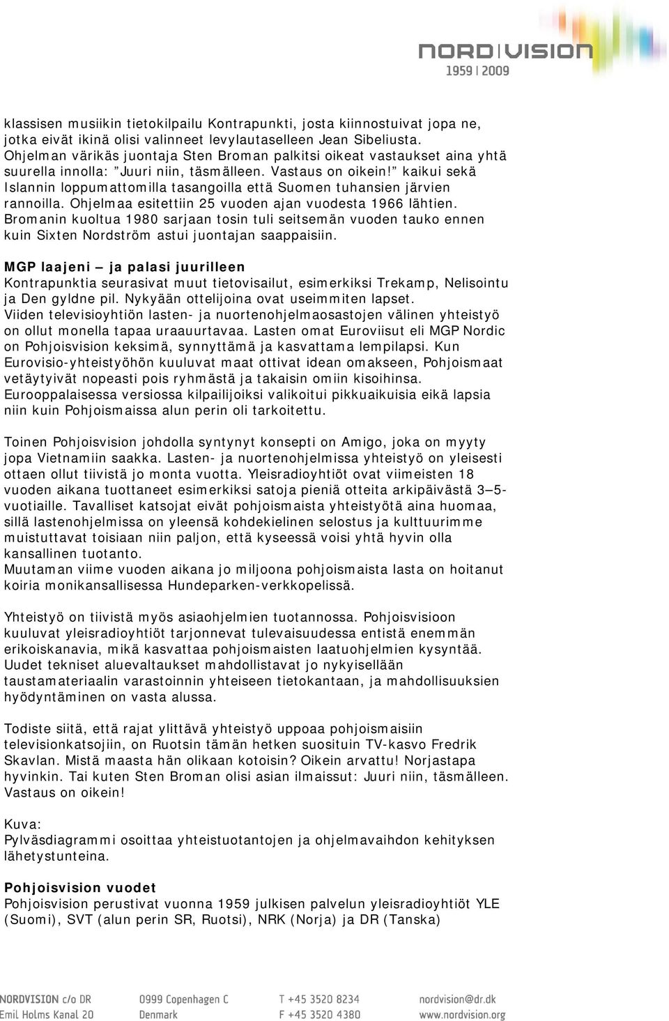 kaikui sekä Islannin loppumattomilla tasangoilla että Suomen tuhansien järvien rannoilla. Ohjelmaa esitettiin 25 vuoden ajan vuodesta 1966 lähtien.