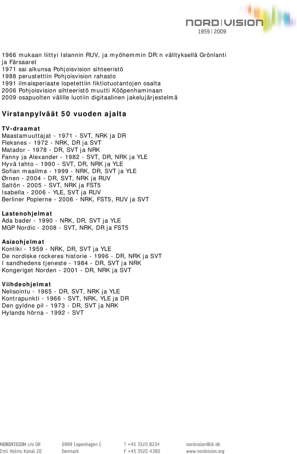 Maastamuuttajat - 1971 - SVT, NRK ja DR Fleksnes - 1972 - NRK, DR ja SVT Matador - 1978 - DR, SVT ja NRK Fanny ja Alexander - 1982 - SVT, DR, NRK ja YLE Hyvä tahto - 1990 - SVT, DR, NRK ja YLE Sofian