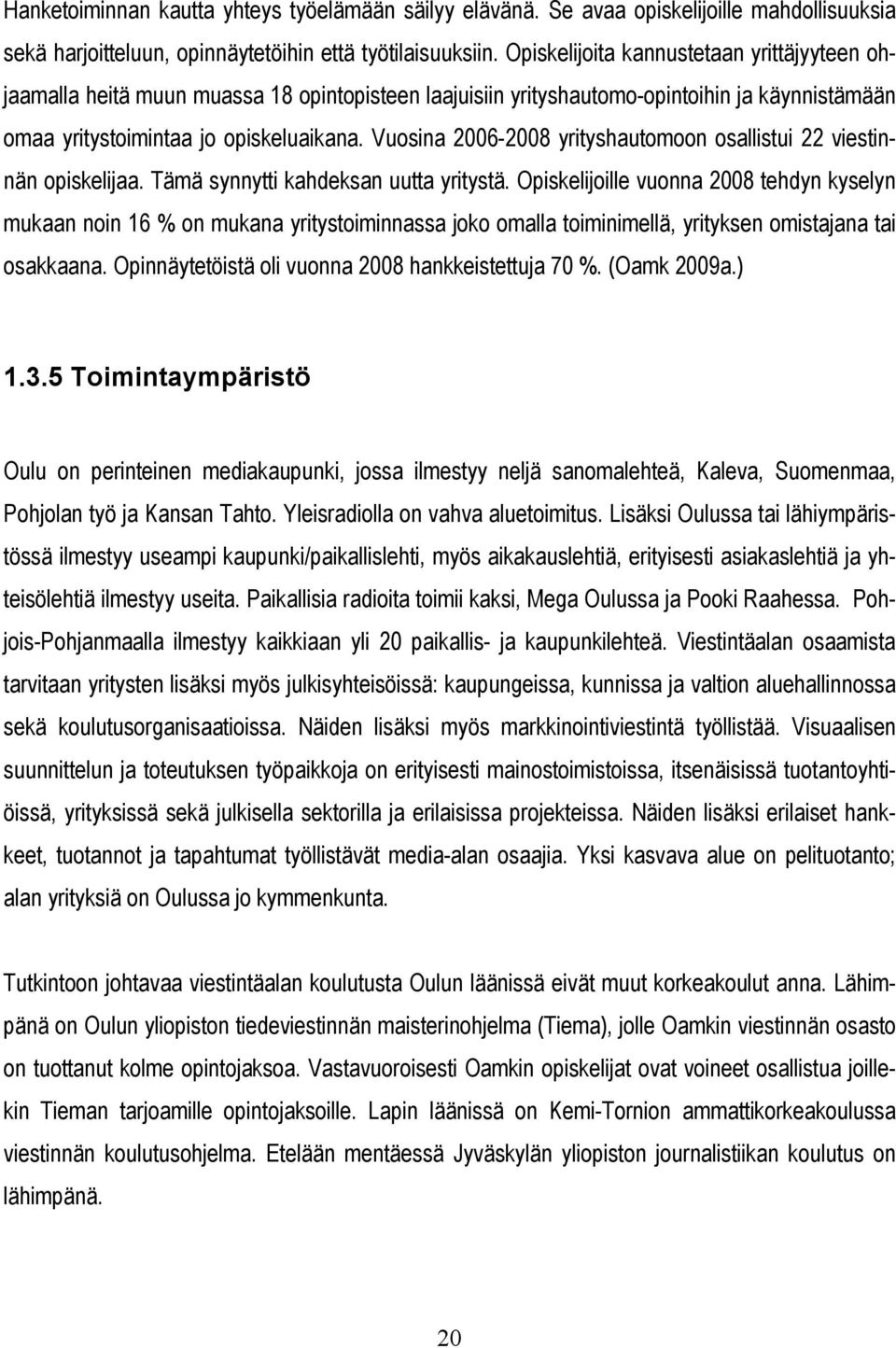 Vuosina 2006-2008 yrityshautomoon osallistui 22 viestinnän opiskelijaa. Tämä synnytti kahdeksan uutta yritystä.