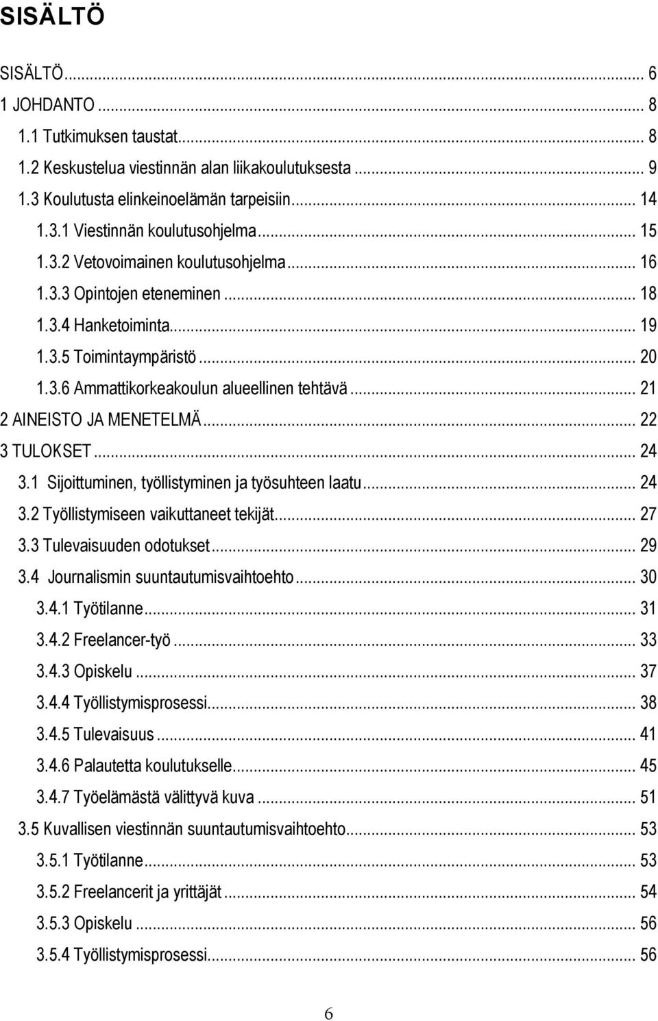 .. 21 2 AINEISTO JA MENETELMÄ... 22 3 TULOKSET... 24 3.1 Sijoittuminen, työllistyminen ja työsuhteen laatu... 24 3.2 Työllistymiseen vaikuttaneet tekijät... 27 3.3 Tulevaisuuden odotukset... 29 3.