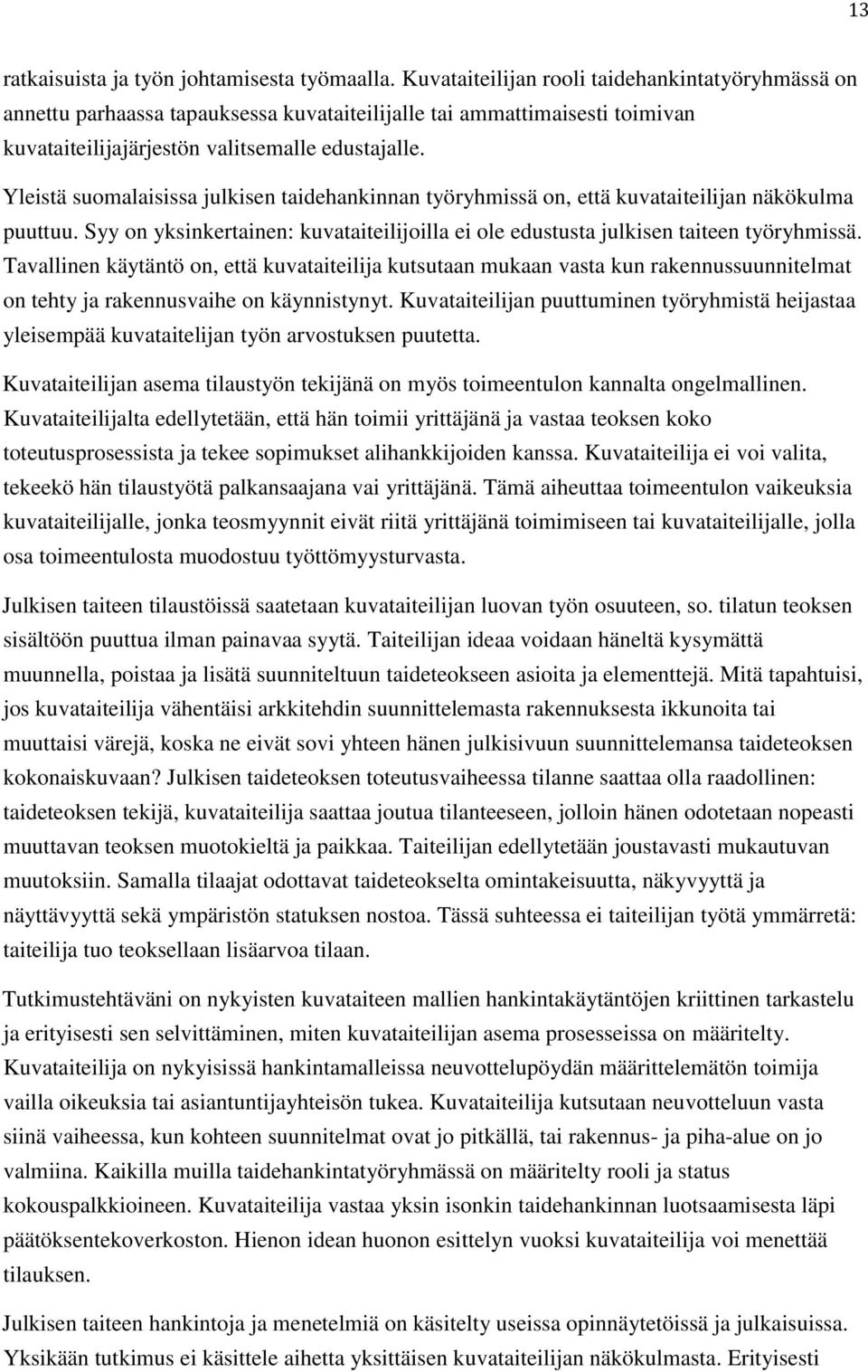 Yleistä suomalaisissa julkisen taidehankinnan työryhmissä on, että kuvataiteilijan näkökulma puuttuu. Syy on yksinkertainen: kuvataiteilijoilla ei ole edustusta julkisen taiteen työryhmissä.